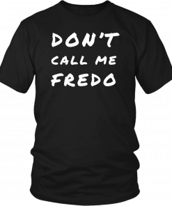 Don't Call Me Fredo T-Shirt Fake News Fredo Tee Shirt