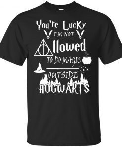 You’re Lucky I’m Not Allowed To Do Magic Outside Hogwarts Unisex 2019 T-Shirt