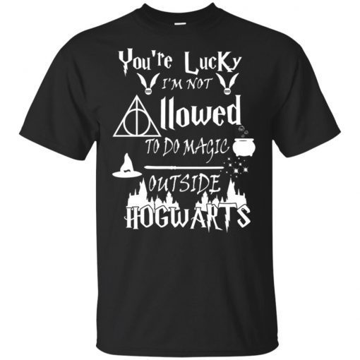 You’re Lucky I’m Not Allowed To Do Magic Outside Hogwarts Unisex 2019 T-Shirt