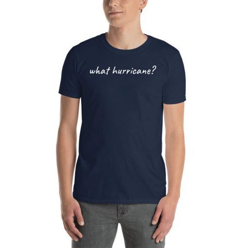 Hurricane Humor What Hurricane? T-Shirt