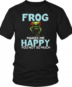 Frog Makes Me Happy You Not So Much T-Shirt