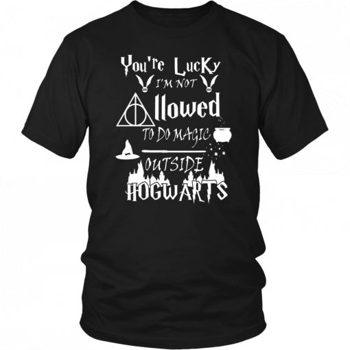 You’re Lucky I’m Not Allowed To Do Magic Outside Hogwarts Unisex 2019 T-Shirt