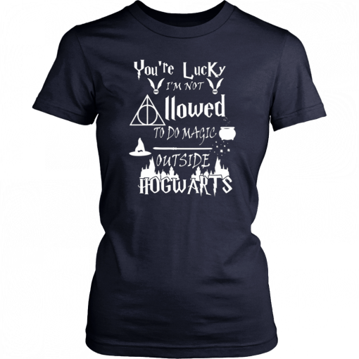 You’re Lucky I’m Not Allowed To Do Magic Outside Hogwarts Unisex 2019 T-Shirt