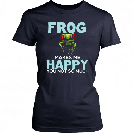 Frog Makes Me Happy You Not So Much T-Shirt