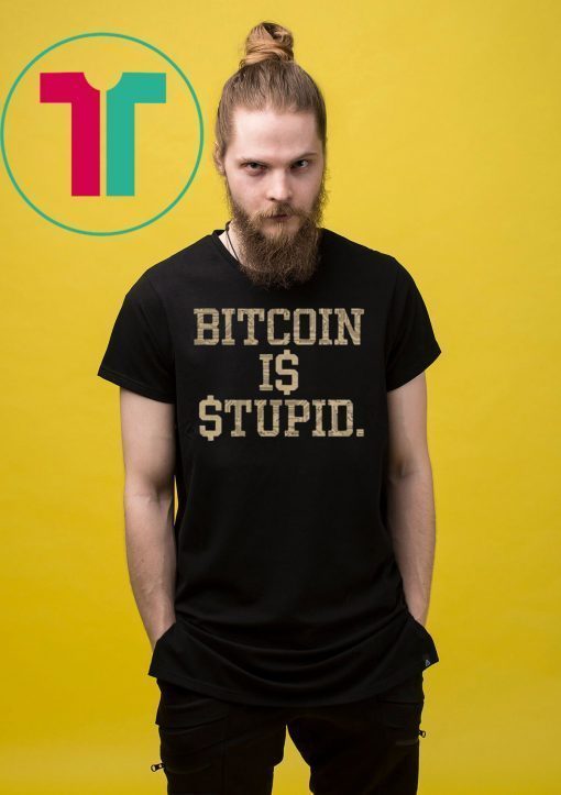 Bitcoin Is Stupid T-Shirts