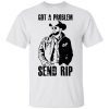 Got A Problem Send Rip T-Shirt