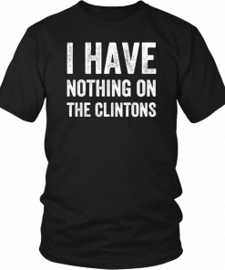 I Have Nothing On The Clintons T-Shirt