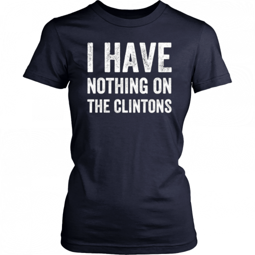 I Have Nothing On The Clintons T-Shirt