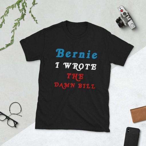 I Wrote The Damn Bill Bernie Sanders T Shirt I Wrote the Damn Bill Bernie 2020 Bernie Shirt