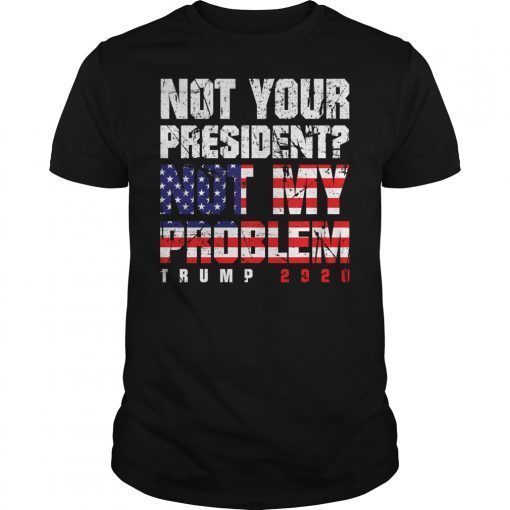 Not Your President Not My Problem Trump 2020 Shirt