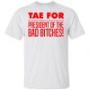 Tae For President Of The Bad Bitches T-Shirt