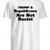 Trump And Republicans Are Not Racist Shirt