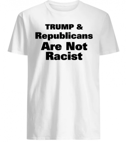 Trump And Republicans Are Not Racist Shirt