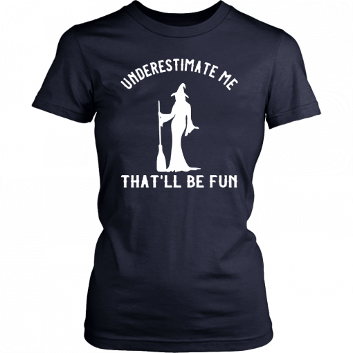 Underestimate Me That’ll Be Fun Funny Halloween Witch Gift T-Shirt