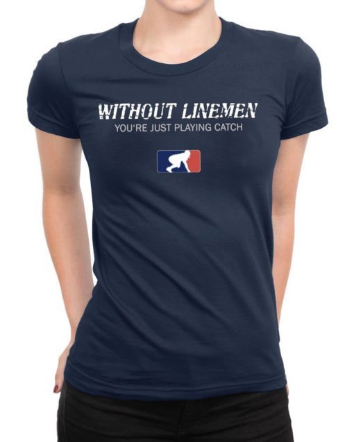 Without Linemen you’re just playing catch Classic T-Shirt