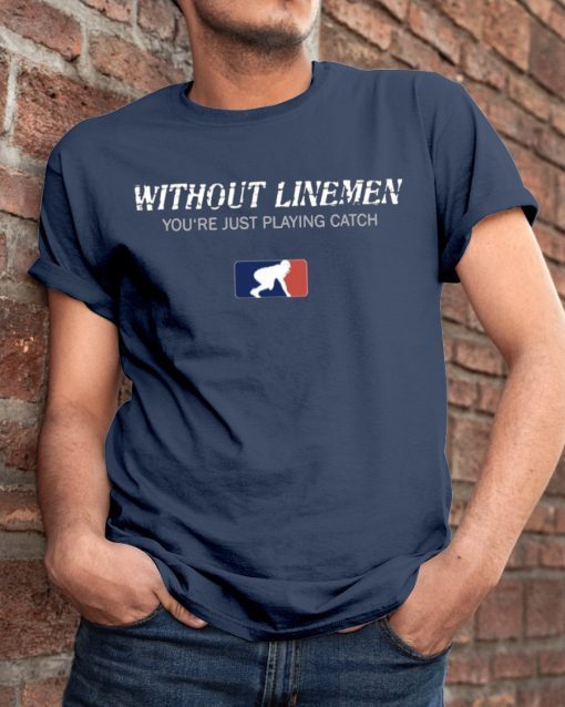 Without Linemen you’re just playing catch Gift T-Shirt