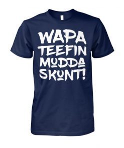 Wapa teefin mudda skunt shirt and women’s v-neck T-Shirt