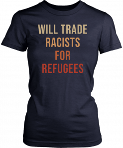 Will Trade Racists For Refugees Shirt