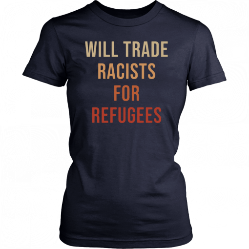 Will Trade Racists For Refugees Shirt