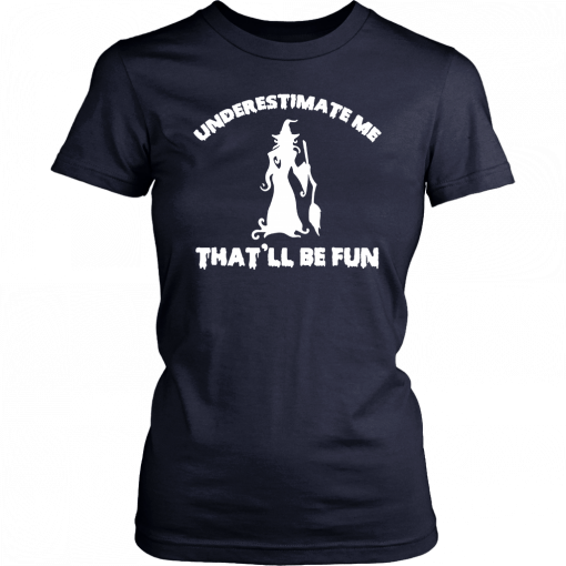 Womens Funny Witch Halloween Underestimate Me Thatll Be Fun T-Shirt