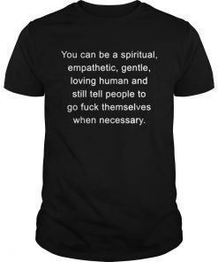 You can be a spiritual empathetic gentle loving human and still tell shirt