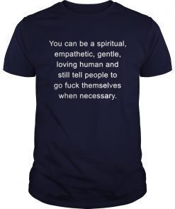 You can be a spiritual empathetic gentle loving human and still tell shirts