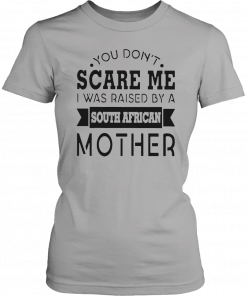 You don’t scare me I was raised by a south african mother Gift T-Shirt