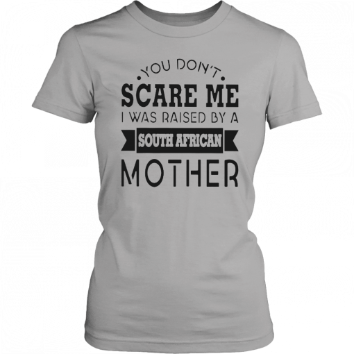 You don’t scare me I was raised by a south african mother Gift T-Shirt