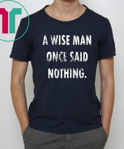 A Wise Man Once Said Nothing Shirt