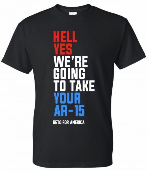 Offcial Hell Yes, We’re Going To Take Your AR-15 Beto Orourke T-Shirt