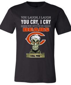 You laugh I laugh you cry I cry you offend my Bears i kill you T-Shirt