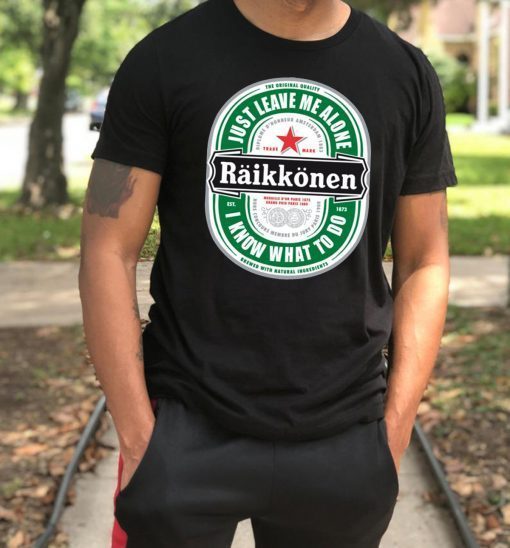 Raikkonen Heineken Just Leave Me Alone, I Know What To Do Gift T-Shirt