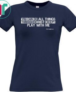 You can do all things EXCEPT play with me T-Shirt