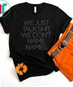 We Just Talk Shit We Don’t Name Names T-Shirt