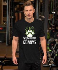 Weed and dogs make me feel less murdery Tee Shirt