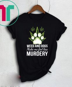 Weed and dogs make me feel less murdery Tee Shirt