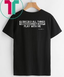 You can do all things EXCEPT play with me T-Shirt