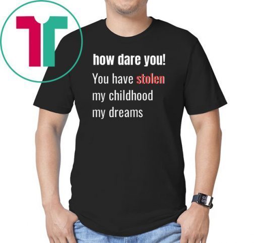 How Dare You! You Have Stolen My Childhood My Dreams T-Shirt