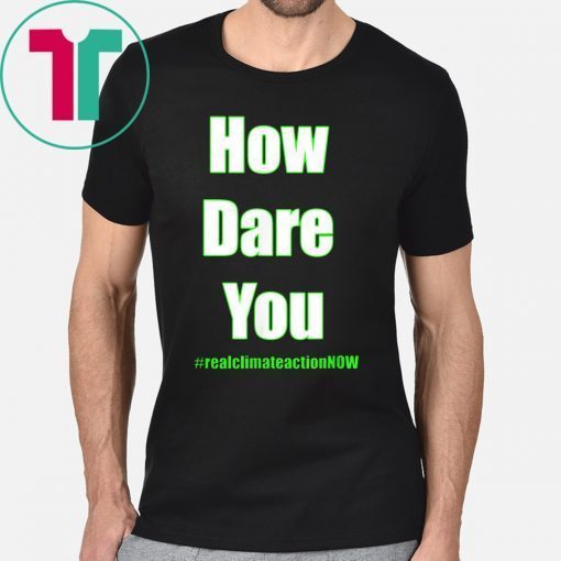 HOW DARE YOU CLIMATE ACTION NOW Shirt