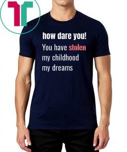 How Dare You! You Have Stolen My Childhood My Dreams T-Shirt