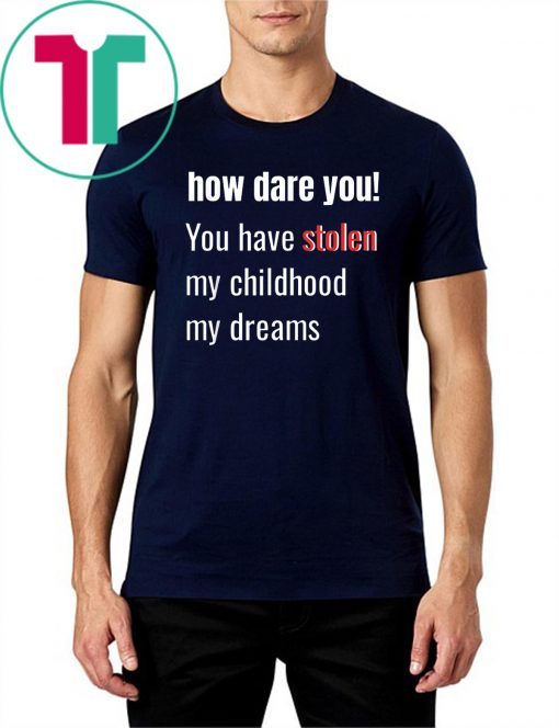 How Dare You! You Have Stolen My Childhood My Dreams T-Shirt