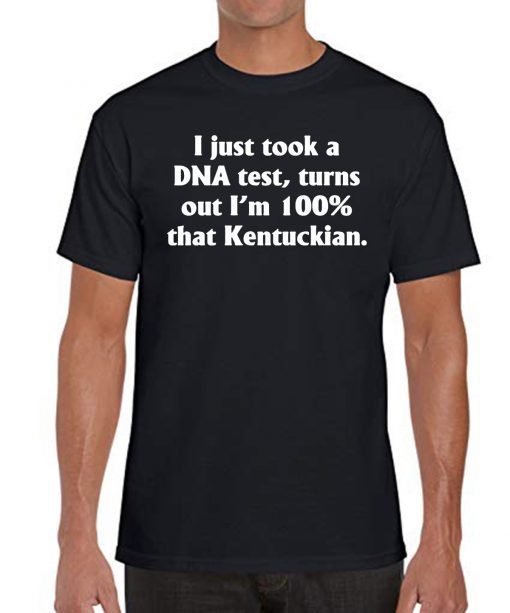 I just took a dna test turns out I'm 100 percent that Kentuckian Tee Shirt