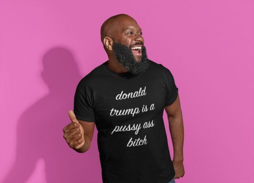 Donald Trump Is A Pussy Ass Bitch T-Shirt Funny Anti-Trump 2019 T Shirt