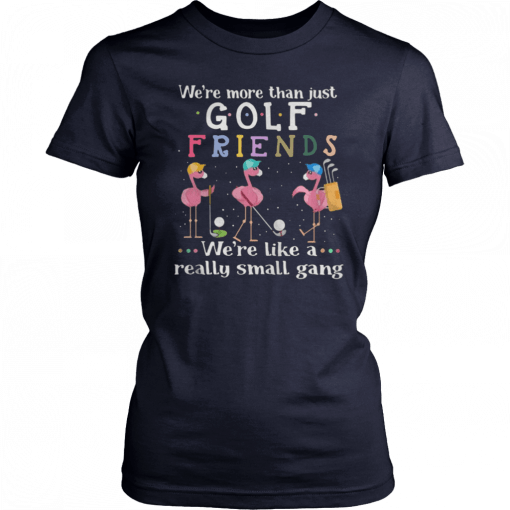 Flamingos were more than just golf friends were like a really small gang Shirt