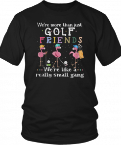 Flamingos were more than just golf friends were like a really small gang Shirt