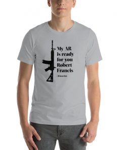 My AR is ready for you Robert Francis - Briscoe Cain T-Shirt