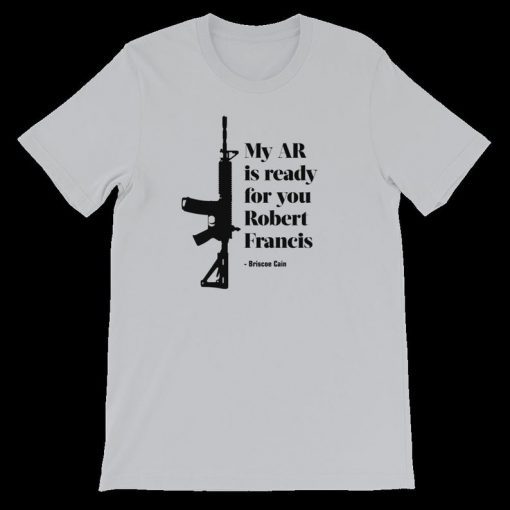 My AR is ready for you Robert Francis - Briscoe Cain T-Shirt