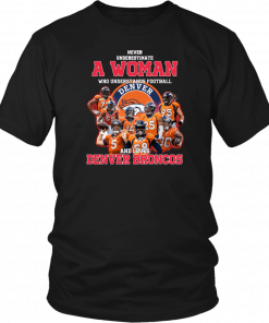 Never underestimate a woman who understands football and loves denver broncos Shirts