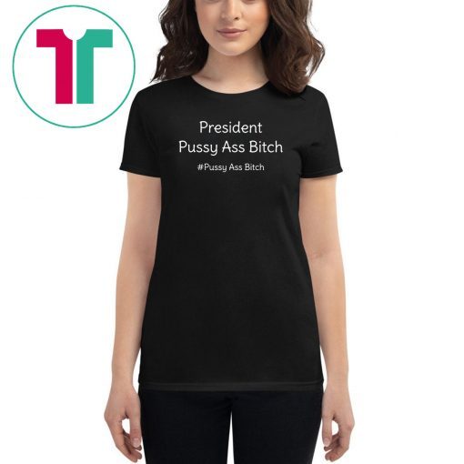 President Pussy Ass Bitch Funny Anti Trump #pussyassbitch T-Shirt