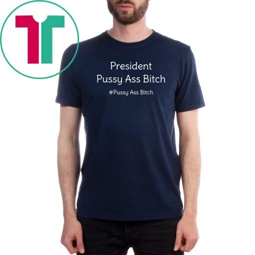 President Pussy Ass Bitch Funny Anti Trump #pussyassbitch T-Shirt